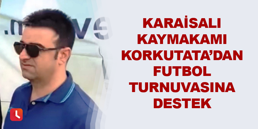 Karaisalı Kaymakamı Korkutata’dan futbol turnuvasına destek