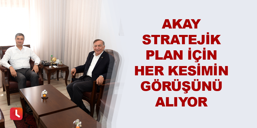 Akay stratejik plan için her kesimin görüşünü alıyor