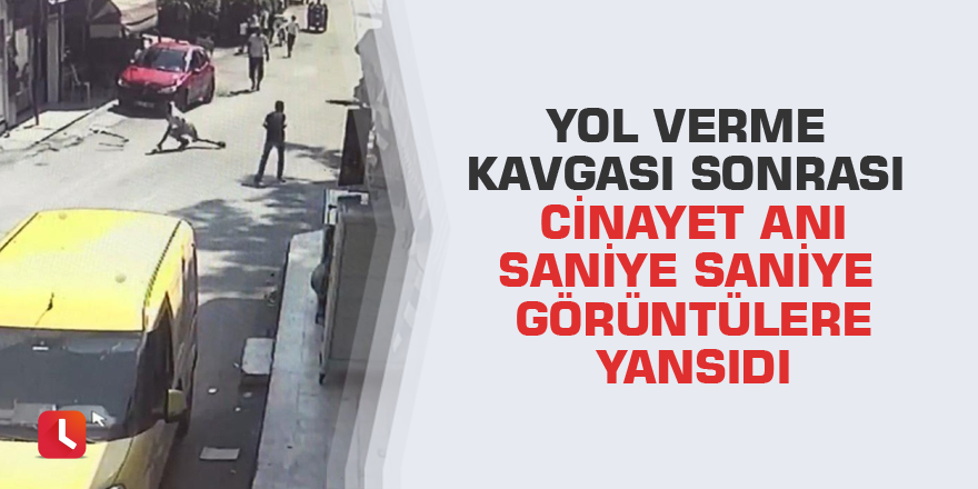 Yol verme kavgası sonrası cinayet anı saniye saniye görüntülere yansıdı