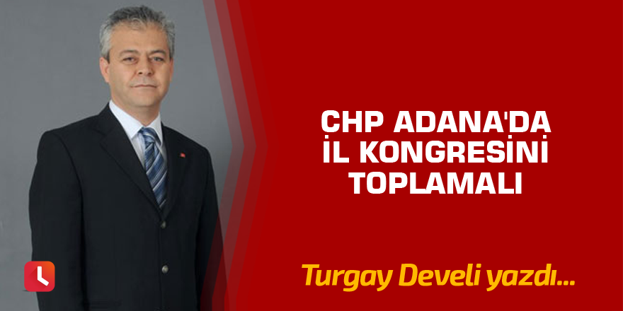 CHP Adana'da il kongresini toplamalı
