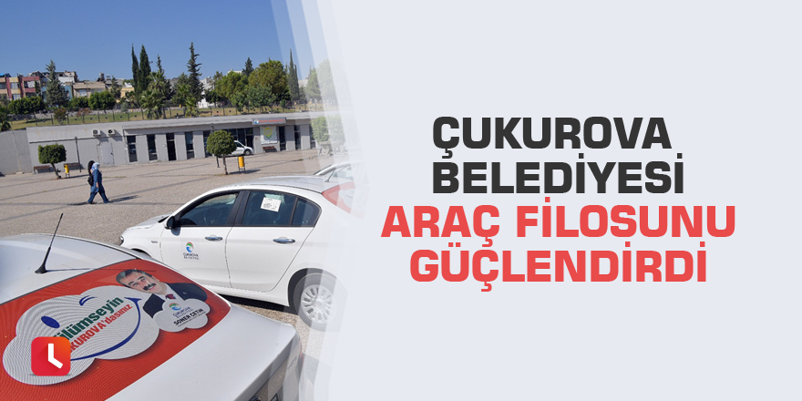 Çukurova Belediyesi araç filosunu güçlendirdi