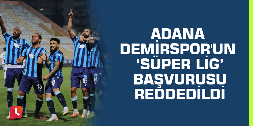 Adana Demirspor'un ‘Süper Lig’ başvurusu reddedildi