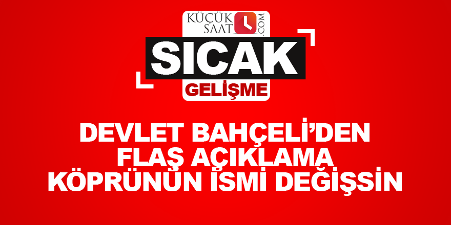 Devlet Bahçeli’den flaş açıklama Köprünün ismi değişsin