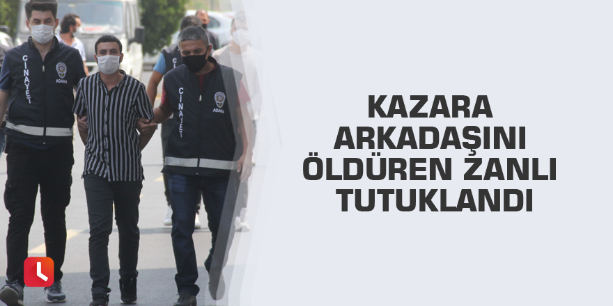 Kazara arkadaşını öldüren zanlı tutuklandı