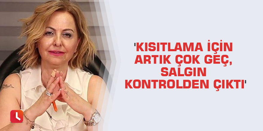 'Kısıtlama için artık çok geç, salgın kontrolden çıktı'