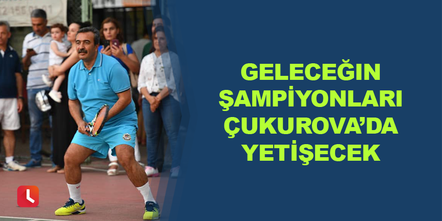 Geleceğin şampiyonları Çukurova’da yetişecek