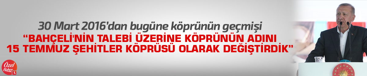 "Bahçeli'nin talebi üzerine köprünün adını 15 Temmuz Şehitler Köprüsü olarak değiştirdik"