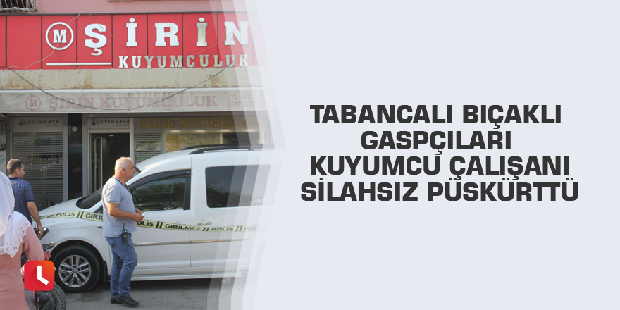 Tabancalı bıçaklı gaspçıları kuyumcu çalışanı silahsız püskürttü