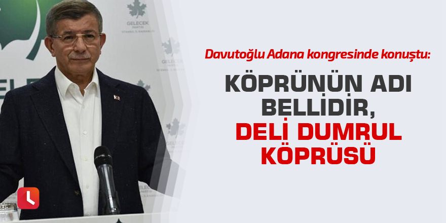 Davutoğlu Adana kongresinde konuştu: Köprünün adı bellidir, Deli Dumrul köprüsü