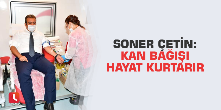 Soner Çetin: Kan bağışı hayat kurtarır