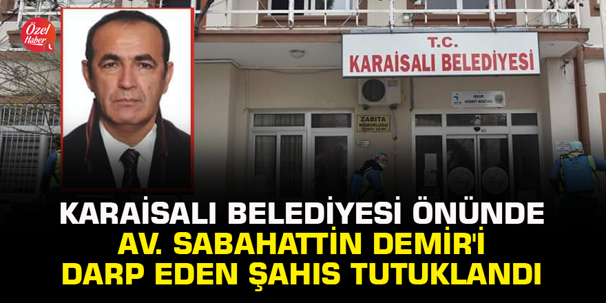 Karaisalı Belediyesi önünde Av. Sabahattin Demir'i darp eden şahıs tutuklandı