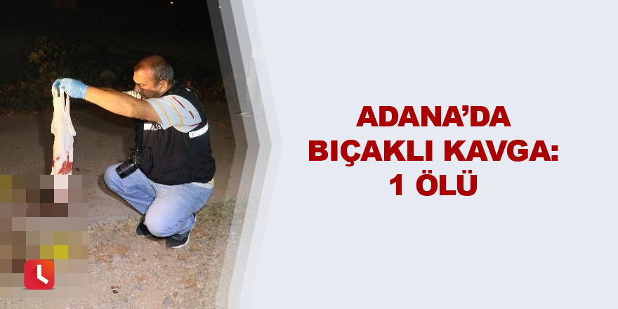 Adana'da bıçaklı kavga: 1 ölü