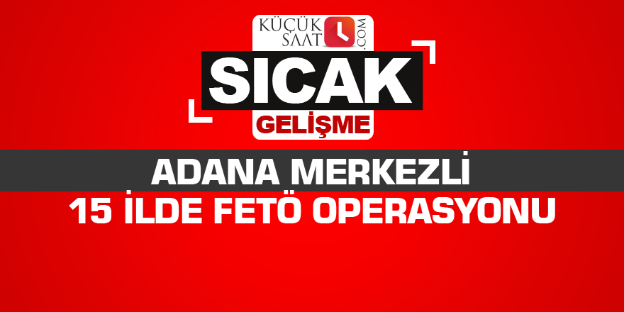 Adana merkezli 15 ilde FETÖ operasyonu