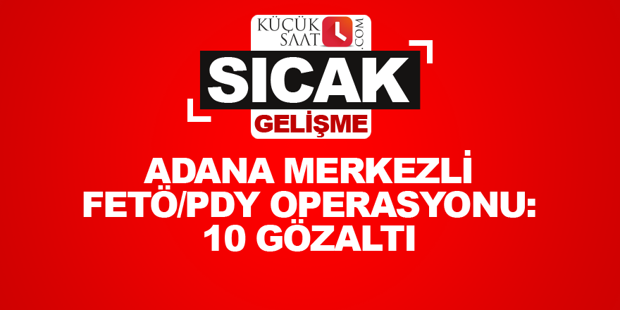 Adana merkezli FETÖ/PDY operasyonu: 10 gözaltı