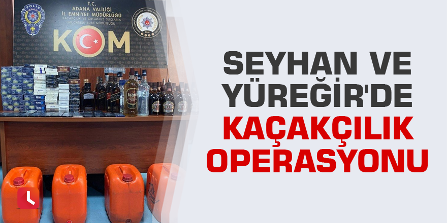 Seyhan ve Yüreğir'de kaçakçılık operasyonu