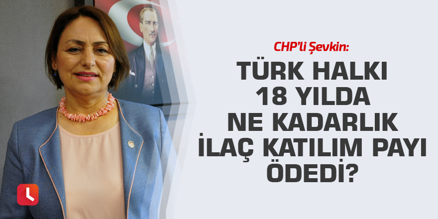“Türk halkı 18 yılda ne kadarlık ilaç katılım payı ödedi?”
