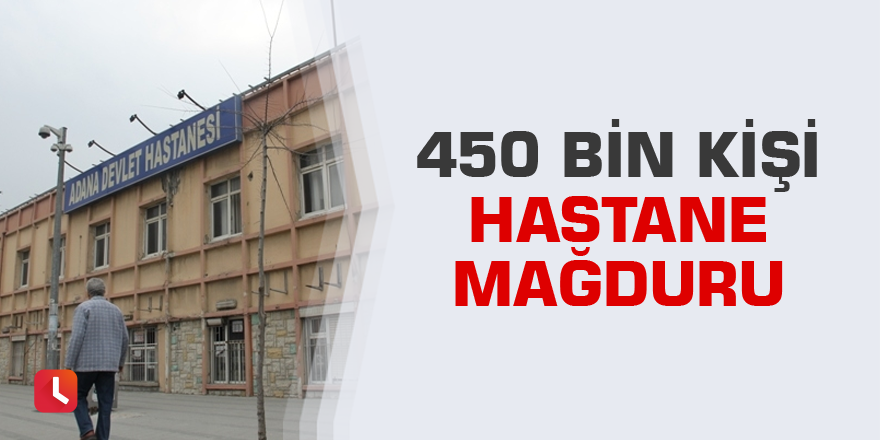 450 bin kişi hastane mağduru