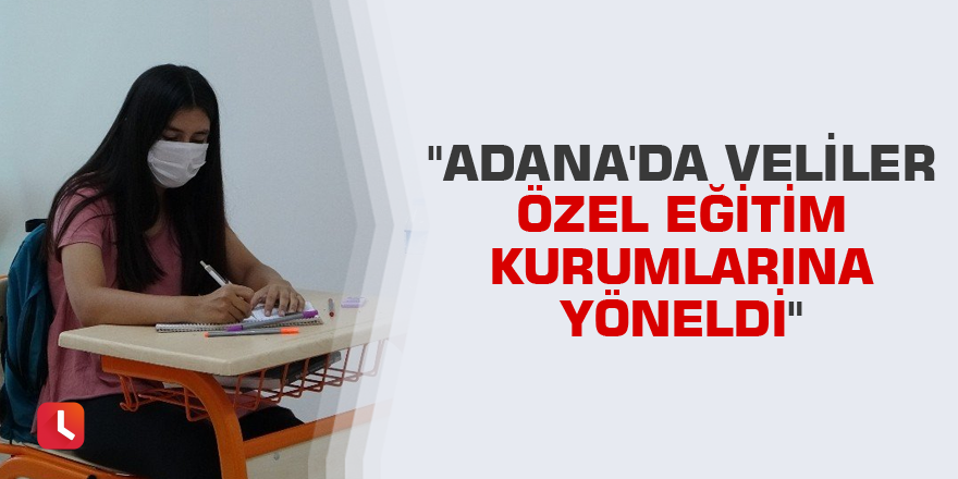 "Adana'da veliler özel eğitim kurumlarına yöneldi"