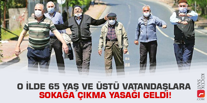 O ilde 65 yaş ve üstü vatandaşlara sokağa çıkma yasağı geldi!