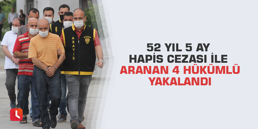 52 yıl 5 ay hapis cezası ile aranan 4 hükümlü yakalandı