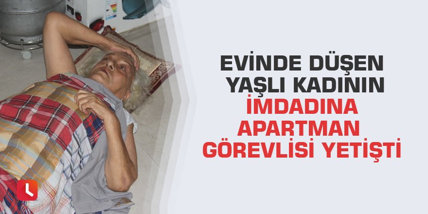 Evinde düşen yaşlı kadının imdadına apartman görevlisi yetişti
