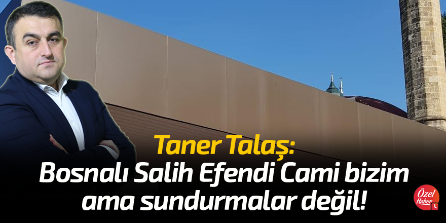 Taner Talaş: Bosnalı Salih Efendi Cami bizim ama sundurmalar değil!
