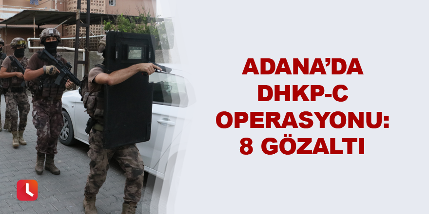 Adana’da DHKP-C operasyonu: 8 gözaltı kararı