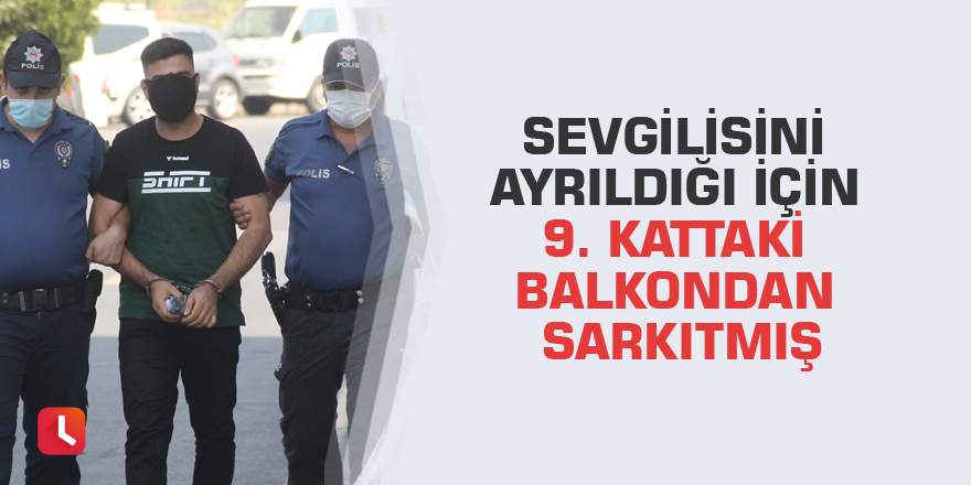 Sevgilisini ayrıldığı için 9. kattaki balkondan sarkıtmış