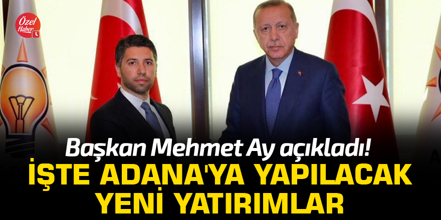 Başkan Mehmet Ay açıkladı! İşte Adana'ya yapılacak yeni yatırımlar