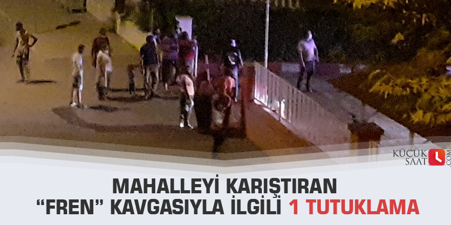 Mahalleyi karıştıran “fren” kavgasıyla ilgili 1 tutuklama