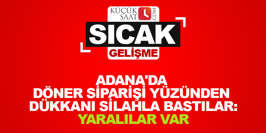 Adana'da döner siparişi yüzünden dükkanı silahla bastılar: Yaralılar var