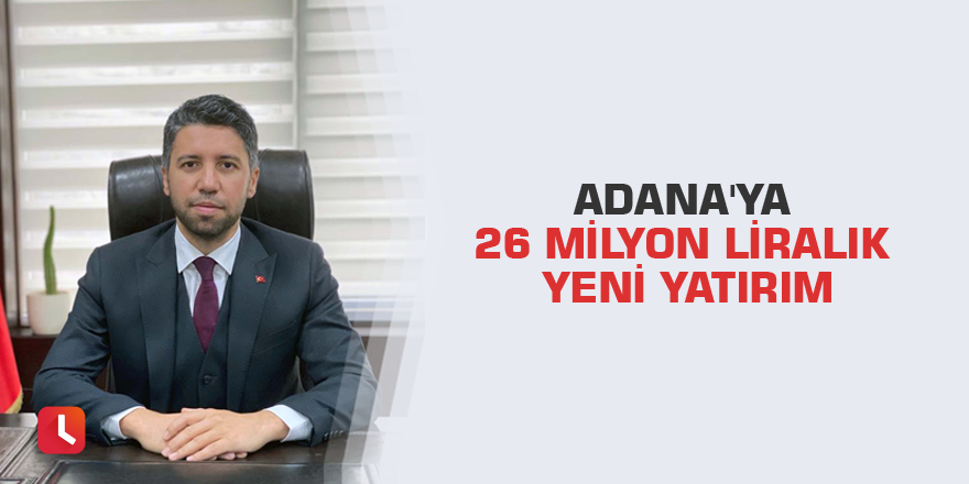 Adana'ya 26 milyon liralık yeni yatırım