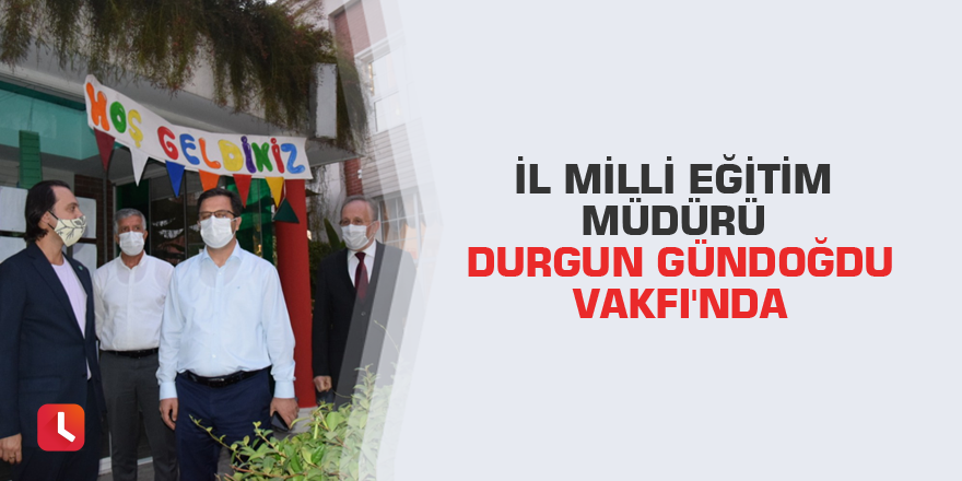 İl Milli Eğitim Müdürü Durgun Gündoğdu Vakfı'nda