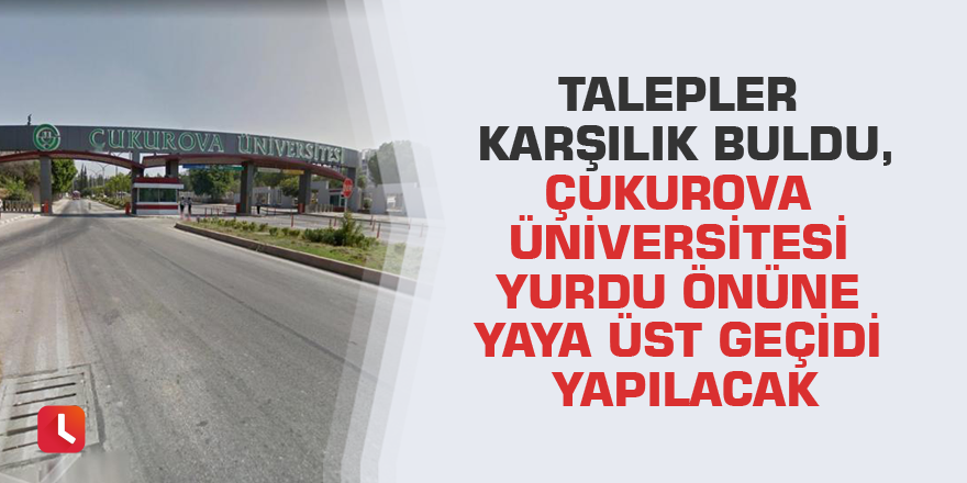 Talepler karşılık buldu, Çukurova Üniversitesi Yurdu önüne yaya üst geçidi yapılacak