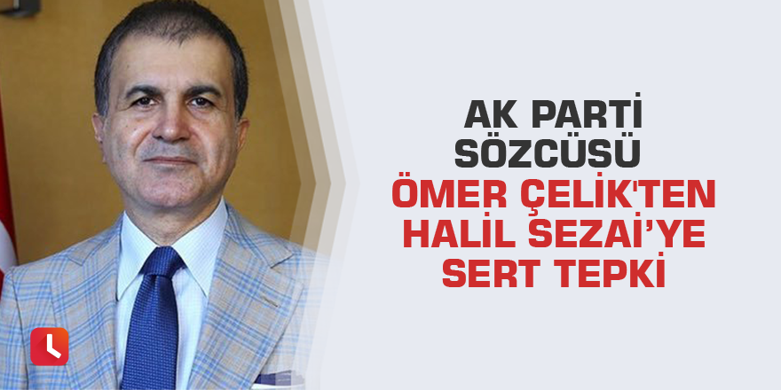 AK Parti Sözcüsü Ömer Çelik'ten Halil Sezai'ye sert tepki