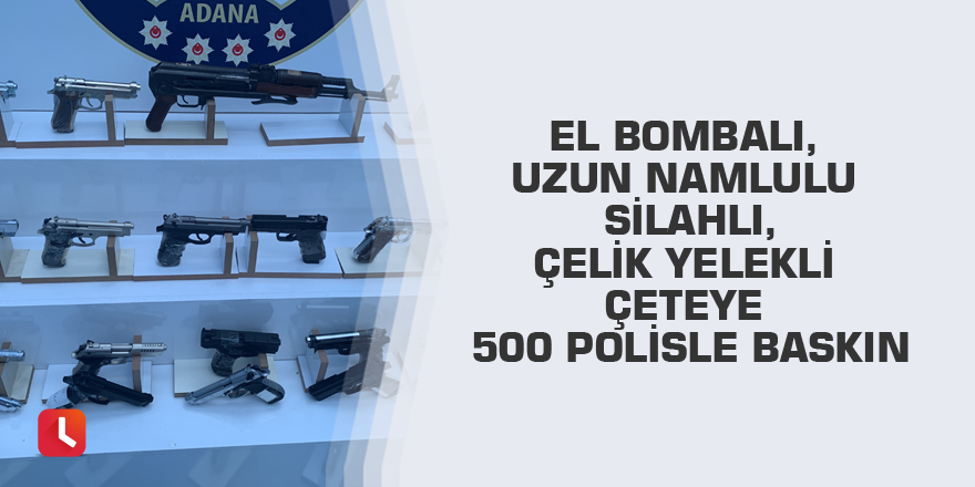 El bombalı, uzun namlulu silahlı, çelik yelekli çeteye 500 polisle baskın