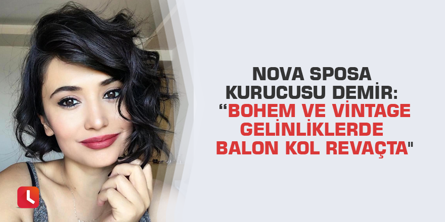 Nova Sposa kurucusu Demir: “Bohem ve vintage gelinliklerde balon kol revaçta"