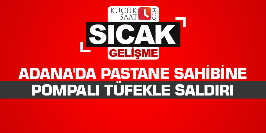 Adana'da pastane sahibine pompalı tüfekle saldırı