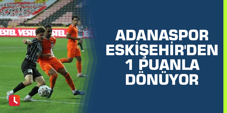 Adanaspor Eskişehir'den 1 puanla dönüyor