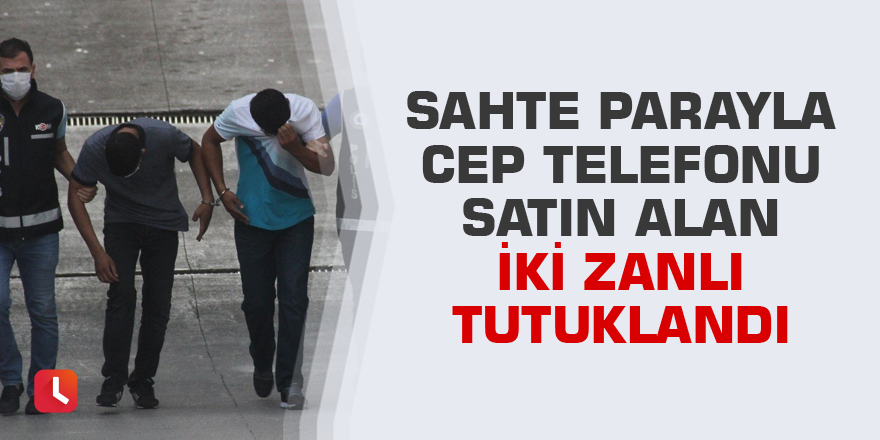 Sahte parayla cep telefonu satın alan iki zanlı tutuklandı