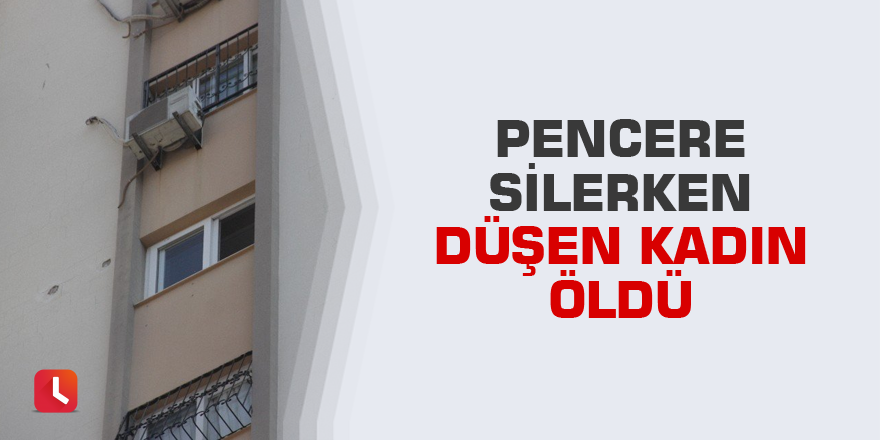 Pencere silerken düşen kadın öldü