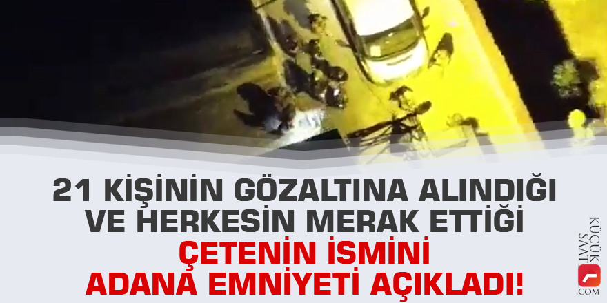 21 kişinin gözaltına alındığı ve herkesin merak ettiği çetenin ismini Adana Emniyeti açıkladı!