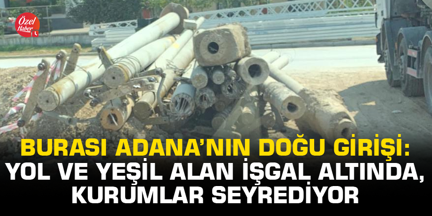Burası Adana’nın doğu girişi: Yol ve yeşil alan işgal altında, kurumlar seyrediyor