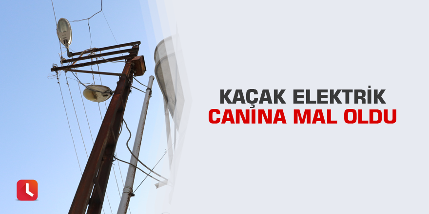 Kaçak elektrik canına mal oldu