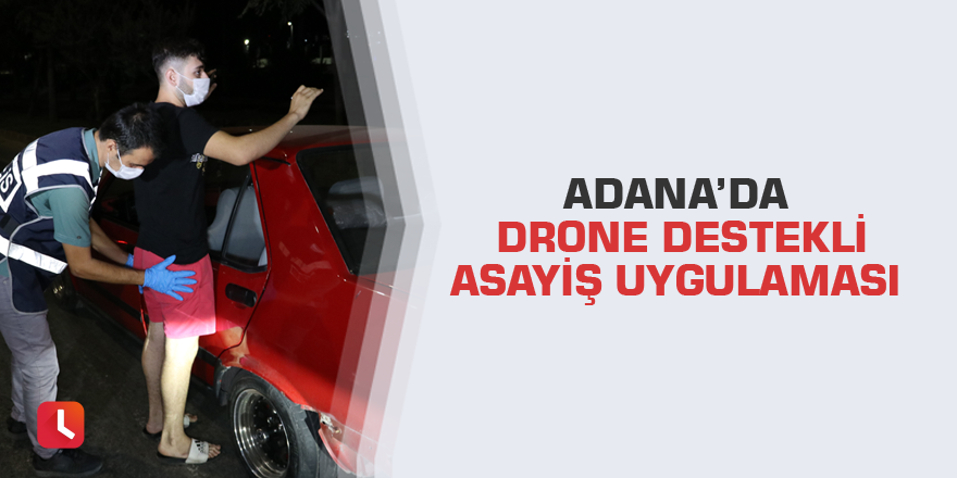 Adana’da drone destekli asayiş uygulaması