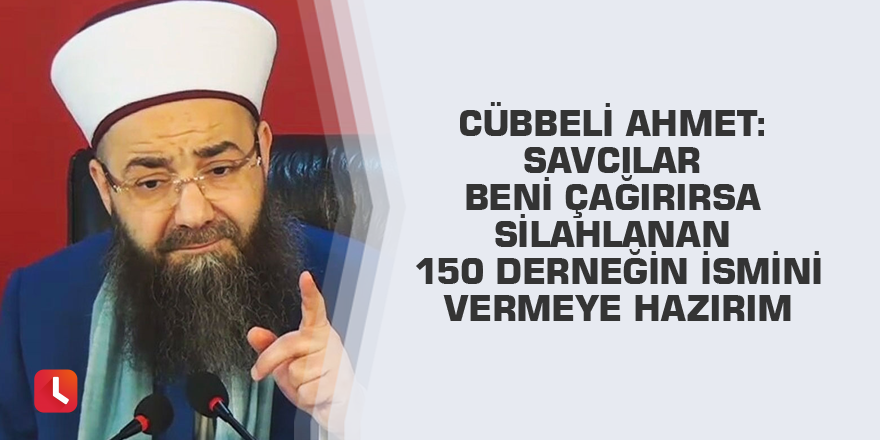Cübbeli Ahmet: Savcılar beni çağırırsa silahlanan 150 derneğin ismini vermeye hazırım