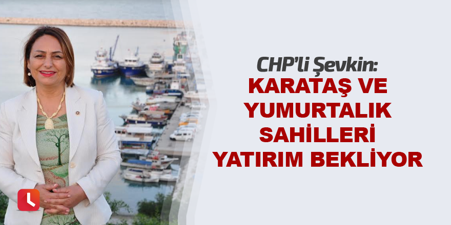 “Karataş-Yumurtalık sahilleri yatırım bekliyor”