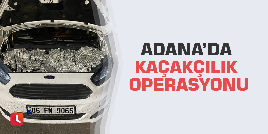 Adana’da kaçakçılık operasyonu