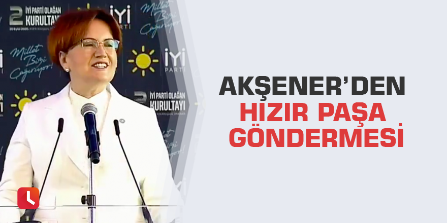 Akşener’den Hızır Paşa göndermesi