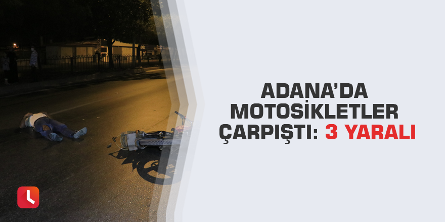 Adana’da motosikletler çarpıştı: 3 yaralı
